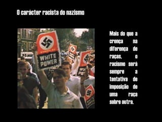 O carácter racista do nazismo

                                Mais do que a
                                crença     na
                                diferença de
                                raças,       o
                                racismo será
                                sempre       a
                                tentativa de
                                imposição de
                                uma      raça
                                sobre outra.
 