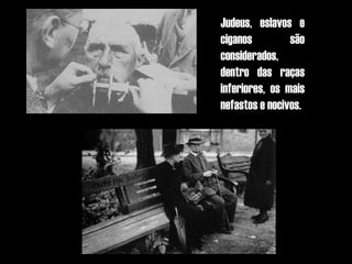 Judeus, eslavos e
ciganos         são
considerados,
dentro das raças
inferiores, os mais
nefastos e nocivos.
 