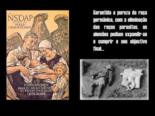 Garantida a pureza da raça
germânica, com a eliminação
das raças parasitas, os
alemães podiam expandir-se
e cumprir o seu objectivo
final...
 