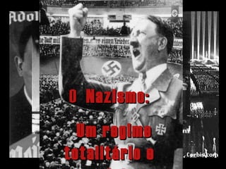 O Nazismo:
  Um regime
totalitário e
 