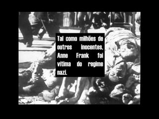Tal como milhões de
outros inocentes,
Anne Frank foi
vítima do regime
nazi.
 