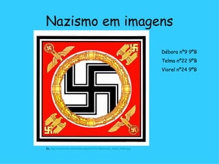 Nazismo em imagens In,  http://commons.wikimedia.org/wiki/File:Standarte_Adolf_Hitler.jpg Débora nº9 9ºB Telma nº22 9ºB Viorel nº24 9ºB  