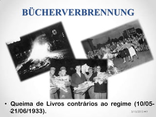 BÜCHERVERBRENNUNG




• Queima de Livros contrários ao regime (10/05-
  21/06/1933).                         3/15/2013 9
 