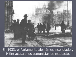 En 1933, el Parlamento alemán es incendiado y
Hitler acusa a los comunistas de este acto.
 