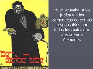 Hitler acusaba a los
judíos y a los
comunistas de ser los
responsables por
todos los males que
afectaban a
Alemania.
 