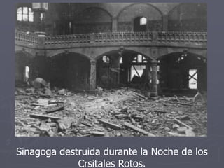 Sinagoga destruida durante la Noche de los
Crsitales Rotos.
 