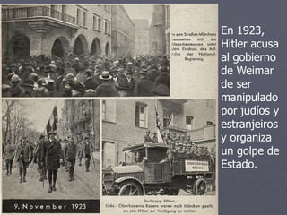 En 1923,
Hitler acusa
al gobierno
de Weimar
de ser
manipulado
por judíos y
estranjeiros
y organiza
un golpe de
Estado.
 