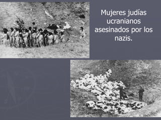 Mujeres judías
ucranianos
asesinados por los
nazis.
 