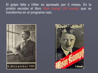 El golpe falla y Hitler es apresado por 6 meses. En la
prisión escrebe el libro Mein Kampf (Mi Lucha) que se
transforma en el programa nazi.
 
