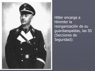 Hitler encarga a
Himmler la
reorganización de su
guardaespaldas, las SS
(Secciones de
Seguridad):
 