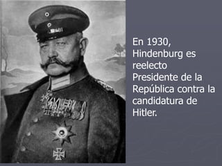 En 1930,
Hindenburg es
reelecto
Presidente de la
República contra la
candidatura de
Hitler.
 