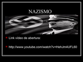 NAZISMO
 Link vídeo de abertura:
 http://www.youtube.com/watch?v=HehJm4UFL60
 