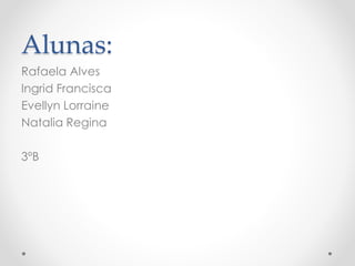 Alunas:
Rafaela Alves
Ingrid Francisca
Evellyn Lorraine
Natalia Regina
3ºB
 