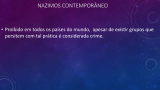 NAZIMOS CONTEMPORÂNEO
• Proibido em todos os países do mundo, apesar de existir grupos que
persitem com tal prática é considerada crime.
 
