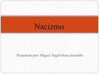 Presentado por: Miguel Ángel Otero Jaramillo
Nazismo
Nacizmo
 