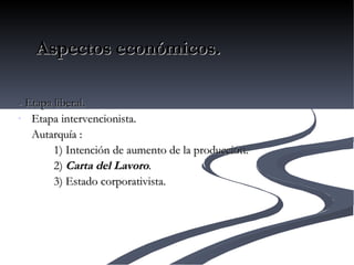 - Etapa liberal.  Etapa intervencionista.  Autarquía : 1) Intención de aumento de la producción. 2)  Carta del Lavoro . 3) Estado corporativista. Aspectos económicos. 