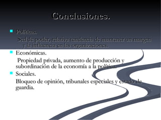 Conclusiones. Políticas. Sed de poder, relativa tendencia de mantener un margen y la influencia en las organizaciones. Económicas.   Propiedad privada, aumento de producción y  subordinación de la economía a la política. Sociales. Bloqueo de opinión, tribunales especiales y estado de guardia.   