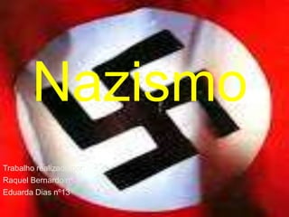 Nazismo
Trabalho realizado por:
Raquel Bernardo nº
Eduarda Dias nº13

 