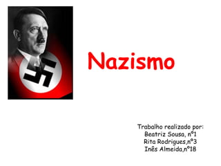 Nazismo
Trabalho realizado por:
Beatriz Sousa, nº1
Rita Rodrigues,nº3
Inês Almeida,nº18

 