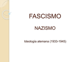 FASCISMO 
NAZISMO 
Ideología alemana (1933-1945) 
 