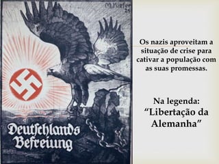  Os nazis aproveitam a
situação de crise para
cativar a população com
as suas promessas.
Na legenda:
“Libertação da
Alemanha”
 