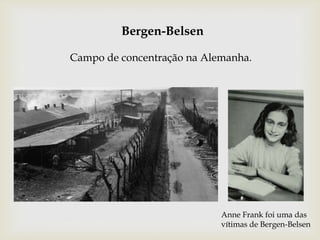 Bergen-Belsen
Campo de concentração na Alemanha.
Anne Frank foi uma das
vítimas de Bergen-Belsen
 