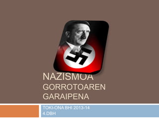 NAZISMOA
GORROTOAREN
GARAIPENA
TOKI-ONA BHI 2013-14
4.DBH
 