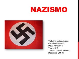 NAZISMO

Trabalho realizado por:
Catarina Pinto nº2
Paula Alves nº 6
Turma 9º E
Trabalho sobre: nazismo
Disciplina: EMRC

 