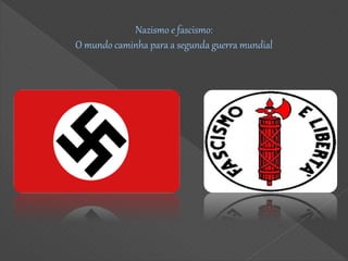 Nazismo e fascismo:
O mundo caminha para a segunda guerra mundial
 