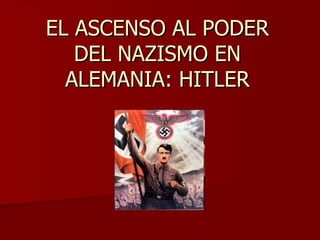EL ASCENSO AL PODER
   DEL NAZISMO EN
  ALEMANIA: HITLER
 