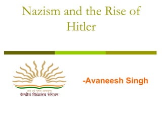 Nazism and the Rise of
Hitler
-Avaneesh Singh
 