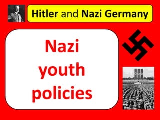 Hitler and Nazi Germany
Nazi
youth
policies
 