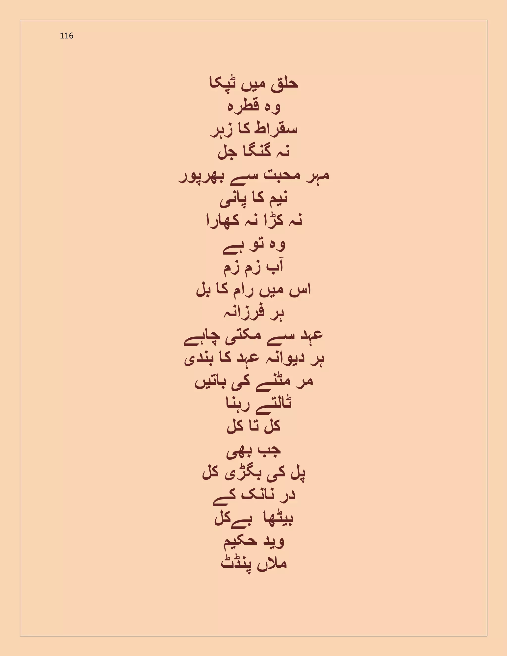 116
‫م‬ ‫ح‬‫ی‬‫ٹپک‬ ‫ں‬
‫قطرہ‬ ‫وہ‬
‫زہر‬ ‫ک‬ ‫سقراط‬
‫جل‬ ‫گنگ‬ ‫نہ‬
‫بھرپور‬ ‫سے‬ ‫محبت‬ ‫مہر‬
‫ن‬‫ی‬‫ن‬ ‫پ‬ ‫ک‬‫ی‬
‫را‬ ‫کھ‬ ‫نہ‬ ‫کڑا‬ ‫نہ‬
‫ہے‬ ‫تو‬ ‫وہ‬
‫ز‬ ‫ز‬ ‫آ‬
‫م‬ ‫اس‬‫ی‬‫بل‬ ‫ک‬ ‫را‬ ‫ں‬
‫فرزانہ‬ ‫ہر‬
‫مکت‬ ‫سے‬ ‫عہد‬‫ی‬‫ہے‬ ‫چ‬
‫د‬ ‫ہر‬‫ی‬‫بند‬ ‫ک‬ ‫عہد‬ ‫وانہ‬‫ی‬
‫ک‬ ‫مٹنے‬ ‫مر‬‫ی‬‫ت‬ ‫ب‬‫ی‬‫ں‬
‫ٹ‬‫رہن‬ ‫لتے‬
‫کل‬ ‫ت‬ ‫کل‬
‫بھ‬ ‫ج‬‫ی‬
‫ک‬ ‫پل‬‫ی‬‫بگڑ‬‫ی‬‫کل‬
‫کے‬ ‫نک‬ ‫ن‬ ‫در‬
‫ب‬‫ی‬‫بےکل‬ ‫ٹھ‬
‫و‬‫ی‬‫حک‬ ‫د‬‫ی‬
‫پنڈٹ‬ ‫مالں‬
 