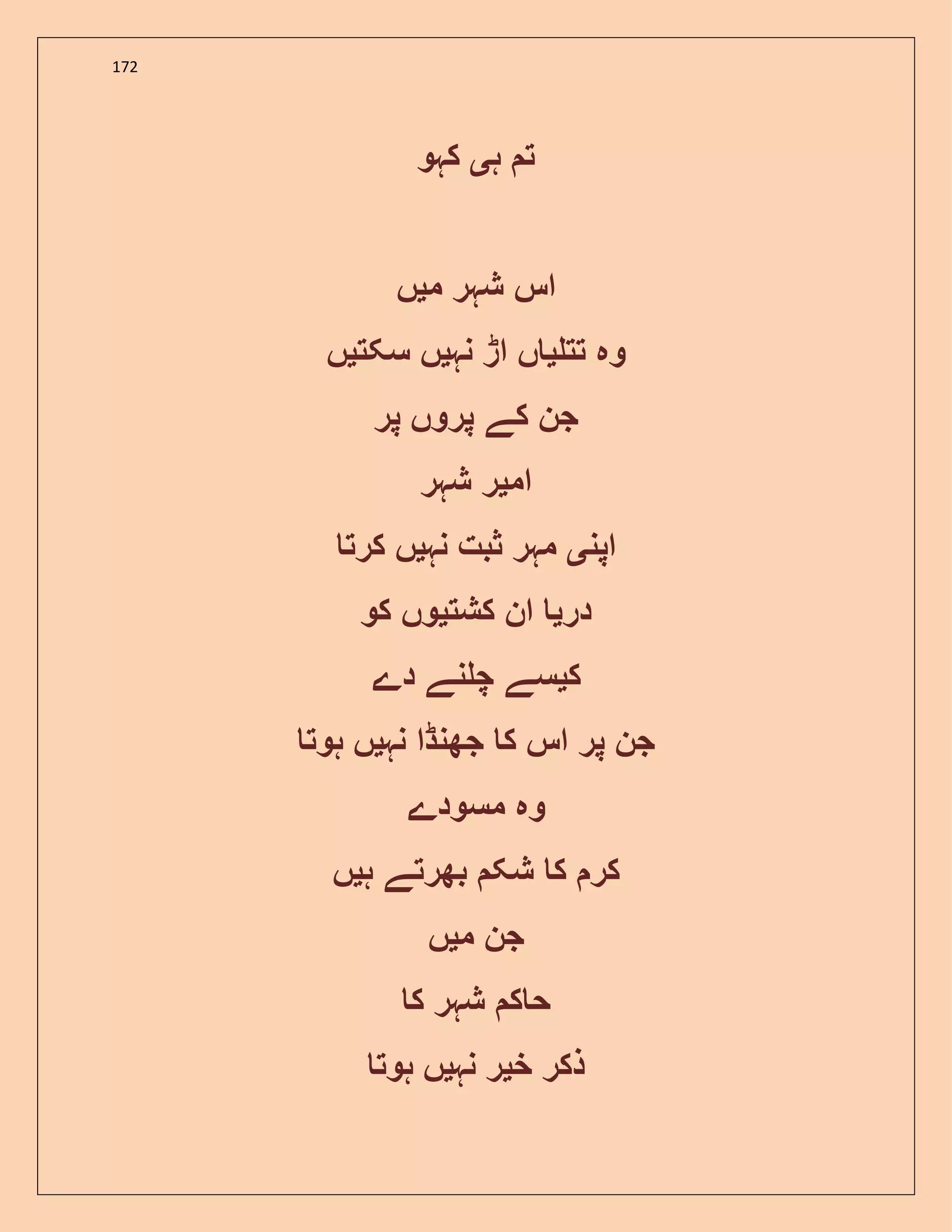 172
‫ہ‬ ‫ت‬‫ی‬‫کہو‬
‫م‬ ‫شہر‬ ‫اس‬‫ی‬‫ں‬
‫تت‬ ‫وہ‬‫ی‬‫نہ‬ ‫اڑ‬ ‫ں‬‫ی‬‫سکت‬ ‫ں‬‫ی‬‫ں‬
‫پر‬ ‫پروں‬ ‫کے‬ ‫جن‬
‫ام‬‫ی‬‫شہر‬ ‫ر‬
‫اپن‬‫ی‬‫نہ‬ ‫ثبت‬ ‫مہر‬‫ی‬‫کرت‬ ‫ں‬
‫در‬‫ی‬‫کشت‬ ‫ان‬‫ی‬‫کو‬ ‫وں‬
‫ک‬‫ی‬‫دے‬ ‫نے‬ ‫چ‬ ‫سے‬
‫نہ‬ ‫جھنڈا‬ ‫ک‬ ‫اس‬ ‫پر‬ ‫جن‬‫ی‬‫ہوت‬ ‫ں‬
‫مسودے‬ ‫وہ‬
‫ہ‬ ‫بھرتے‬ ‫شک‬ ‫ک‬ ‫کر‬‫ی‬‫ں‬
‫م‬ ‫جن‬‫ی‬‫ں‬
‫ک‬ ‫شہر‬ ‫ک‬ ‫ح‬
‫خ‬ ‫ذکر‬‫ی‬‫نہ‬ ‫ر‬‫ی‬‫ہوت‬ ‫ں‬
 