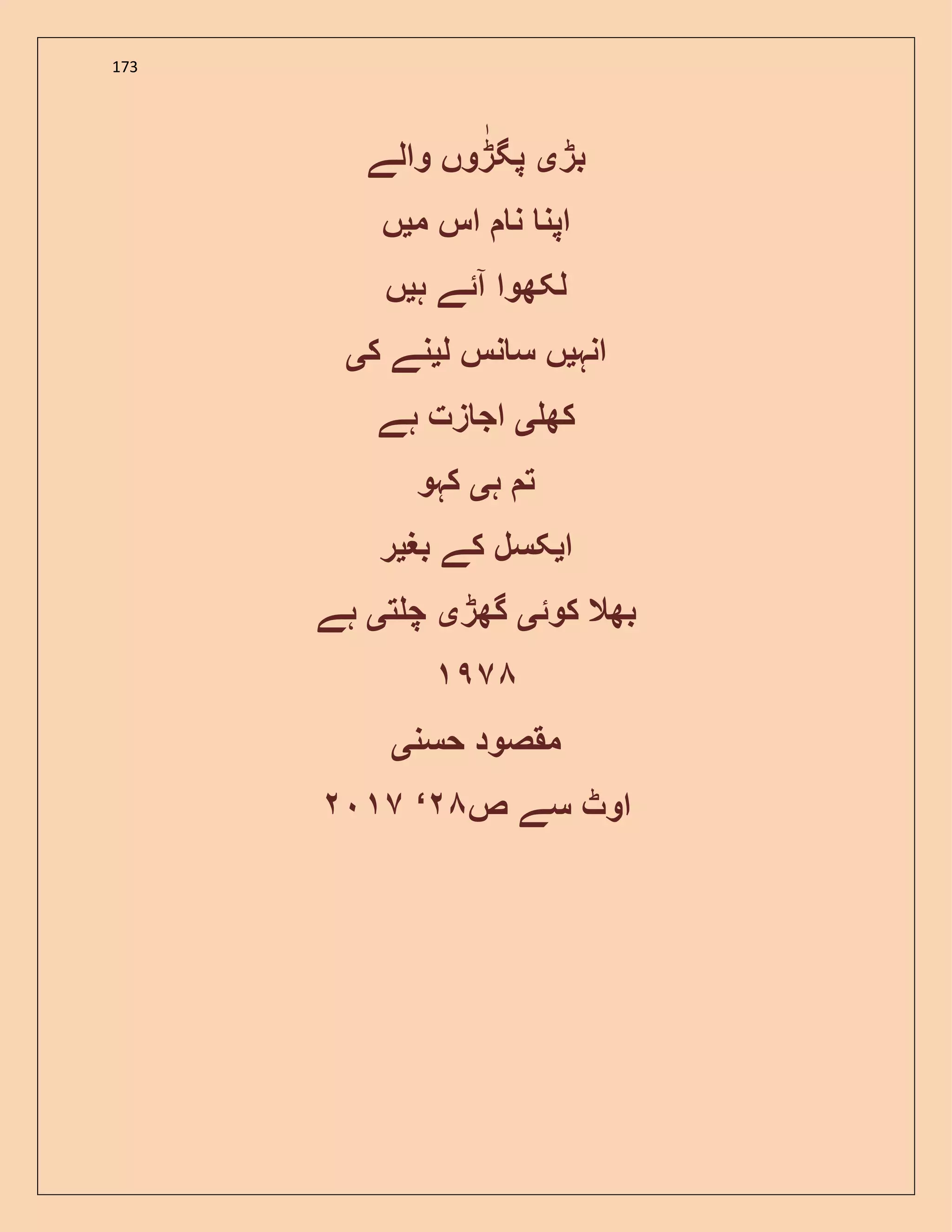 173
‫بڑ‬‫ی‬‫پگڑ‬‫والے‬ ‫وں‬
‫م‬ ‫اس‬ ‫ن‬ ‫اپن‬‫ی‬‫ں‬
‫ہ‬ ‫آئے‬ ‫لکھوا‬‫ی‬‫ں‬
‫انہ‬‫ی‬‫ل‬ ‫نس‬ ‫س‬ ‫ں‬‫ی‬‫ک‬ ‫نے‬‫ی‬
‫کھ‬‫ی‬‫ہے‬ ‫زت‬ ‫اج‬
‫ہ‬ ‫ت‬‫ی‬‫کہو‬
‫ا‬‫ی‬‫بغ‬ ‫کے‬ ‫کسل‬‫ی‬‫ر‬
‫کوئ‬ ‫بھال‬‫ی‬‫گھڑ‬‫ی‬‫ت‬ ‫چ‬‫ی‬‫ہے‬
‫حسن‬ ‫مقصود‬‫ی‬
‫ص‬ ‫سے‬ ‫اوٹ‬‘
 