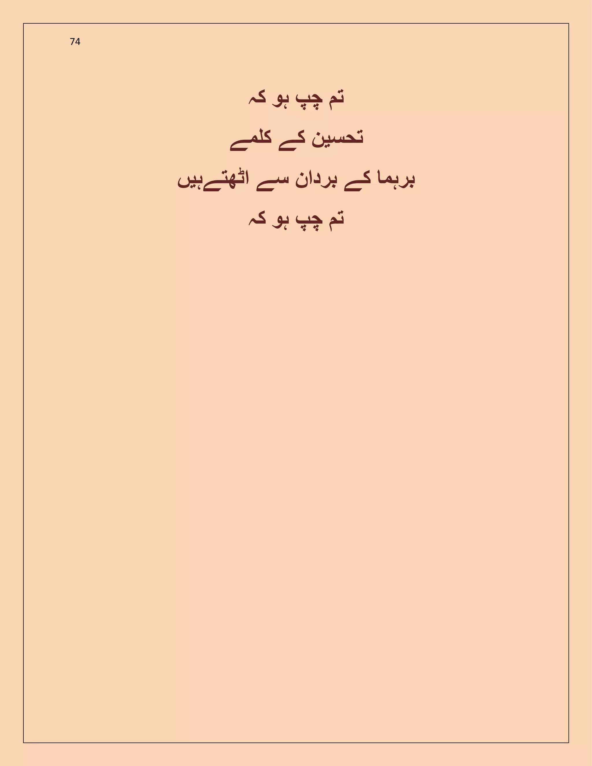 74
‫کہ‬ ‫ہو‬ ‫چپ‬ ‫ت‬
‫تحس‬‫ی‬‫مے‬ ‫ک‬ ‫کے‬ ‫ن‬
‫اٹھتےہ‬ ‫سے‬ ‫بردان‬ ‫کے‬ ‫برہم‬‫ی‬‫ں‬
‫کہ‬ ‫ہو‬ ‫چپ‬ ‫ت‬
 