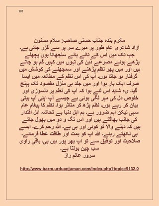 102
‫حسن‬ ‫جن‬ ‫بندہ‬ ‫مکر‬‫ی‬‫مسنون‬ ‫سال‬ : ‫ح‬ ‫ص‬
‫عر‬ ‫ش‬ ‫آزاد‬‫ی‬‫م‬ ‫پر‬ ‫طور‬ ‫ع‬‫ی‬‫ت‬ ‫ج‬ ‫گزر‬ ‫سے‬ ‫پر‬ ‫سر‬ ‫رے‬‫ی‬‫ہے‬‫۔‬
‫م‬ ‫تک‬ ‫ج‬‫ی‬‫ے‬ ‫پچھ‬ ‫ہوں‬ ‫ت‬ ‫جھ‬ ‫س‬ ‫نے‬ ‫ب‬ ‫نے‬ ‫ت‬ ‫کے‬ ‫اس‬ ‫ں‬
‫ک‬ ‫ذہن‬ ‫مصرعے‬ ‫ہوئے‬ ‫پڑھے‬‫ی‬‫م‬ ‫تہوں‬‫ی‬‫کہ‬ ‫ں‬‫ی‬‫تے‬ ‫ج‬ ‫ہو‬ ‫گ‬ ‫ں‬
‫ہ‬‫ی‬‫م‬ ‫اور‬ ‫ں‬‫ی‬‫ک‬ ‫سمجھنے‬ ‫اور‬ ‫پڑھنے‬ ‫نظ‬ ‫پھر‬ ‫ں‬‫ی‬‫م‬ ‫کوشش‬‫ی‬‫ں‬
‫ہو‬ ‫ر‬ ‫گرفت‬‫ہوں‬ ‫ت‬ ‫ج‬‫۔‬‫ک‬ ‫آپ‬‫ی‬‫م‬ ‫ہ‬ ‫ل‬ ‫مط‬ ‫کے‬ ‫نظ‬ ‫اس‬‫ی‬‫ا‬ ‫ں‬‫ی‬‫س‬
‫ا‬ ‫صرف‬‫ی‬‫م‬ ‫اور‬ ‫ہوا‬ ‫ر‬ ‫ب‬ ‫ک‬‫ی‬‫ہ‬ ‫د‬ ‫ج‬ ‫ں‬‫ی‬‫پہنچ‬ ‫تک‬ ‫مقصود‬ ‫منزل‬
‫گ‬‫ی‬‫۔‬‫ی‬‫ش‬ ‫ہ‬‫ی‬‫ک‬ ‫آپ‬ ‫کہ‬ ‫ہوا‬ ‫لئے‬ ‫اس‬ ‫د‬‫ی‬‫دلسوز‬ ‫پر‬ ‫نظ‬‫ی‬‫اور‬
‫ک‬ ‫دل‬ ‫وص‬ ‫خ‬‫ی‬‫لگ‬ ‫مہر‬‫ی‬‫ہوئ‬‫ی‬‫ج‬ ‫ہے‬‫ی‬‫اپن‬ ‫آپ‬ ‫سے‬‫ی‬‫ب‬ ‫آپ‬‫ی‬‫ت‬‫ی‬
‫ب‬‫ی‬‫ہوں‬ ‫رہے‬ ‫کر‬ ‫ن‬‫۔‬‫ہوا‬ ‫ثر‬ ‫مت‬ ‫کر‬ ‫پڑھ‬ ‫نظ‬‫۔‬‫پ‬ ‫ک‬ ‫نظ‬‫ی‬‫ع‬ ‫غ‬
‫سہ‬‫ی‬‫ل‬‫ی‬‫کن‬‫ہے‬ ‫ضرور‬ ‫اہ‬‫۔‬‫دن‬ ‫اہل‬ ‫ہ‬‫ی‬‫اقتدار‬ ‫اہل‬ ‫شہ‬ ‫تح‬ ‫بے‬
‫ک‬‫ی‬‫ہ‬ ‫گتے‬ ‫بھ‬ ‫ن‬ ‫ج‬‫ی‬‫م‬ ‫دو‬ ‫و‬ ‫تگ‬ ‫اس‬ ‫اور‬ ‫ں‬‫ی‬‫تے‬ ‫ج‬ ‫بھول‬ ‫ں‬
‫ہ‬‫ی‬‫د‬ ‫کہ‬ ‫ں‬‫ی‬‫کوئ‬ ‫تو‬ ‫واال‬ ‫نے‬‫ی‬‫ہ‬ ‫اور‬‫ی‬‫ہے‬‫۔‬‫کرے‬ ‫رح‬ ‫ہللا‬‫۔‬‫ا‬‫ی‬‫سے‬
‫ہ‬‫ی‬‫رہئے‬ ‫لکھتے‬‫۔‬‫ئے‬ ‫فرم‬ ‫عط‬ ‫قت‬ ‫ط‬ ‫اور‬ ‫ہمت‬ ‫کو‬ ‫آپ‬ ‫ہللا‬‫۔‬
‫صالح‬‫ی‬‫توف‬ ‫اور‬ ‫ت‬‫ی‬‫ہ‬ ‫پور‬ ‫بھر‬ ‫اپ‬ ‫تو‬ ‫سے‬‫ی‬‫ہ‬ ‫ں‬‫ی۔‬‫ق‬ ‫ب‬‫ی‬‫راو‬‫ی‬
‫چ‬ ‫س‬‫ی‬‫ہے‬ ‫بولت‬ ‫ن‬‫۔‬
‫راز‬ ‫ل‬ ‫ع‬ ‫سرور‬
http://www.bazm.urduanjuman.com/index.php?topic=9132.0
 