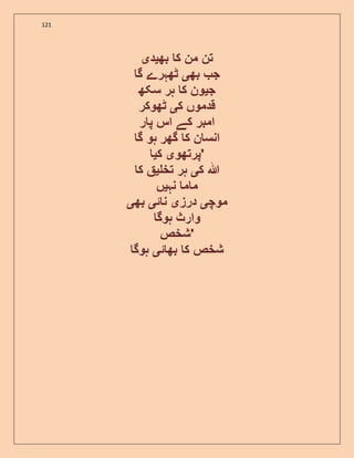 121
‫من‬ ‫تن‬‫بھ‬ ‫ک‬‫ی‬‫د‬‫ی‬
‫بھ‬ ‫ج‬‫ی‬‫گ‬ ‫ٹھہرے‬
‫ج‬‫ی‬‫سکھ‬ ‫ہر‬ ‫ک‬ ‫ون‬
‫ک‬ ‫قدموں‬‫ی‬‫ٹھوکر‬
‫ر‬ ‫پ‬ ‫اس‬ ‫کے‬ ‫امبر‬
‫گ‬ ‫ہو‬ ‫گھر‬ ‫ک‬ ‫ن‬ ‫انس‬
‫پرتھو‬‫ی‬‫ک‬‫ی‬ '
‫ک‬ ‫ہللا‬‫ی‬‫تخ‬ ‫ہر‬‫ی‬‫ک‬
‫نہ‬ ‫م‬ ‫م‬‫ی‬‫ں‬
‫موچ‬‫ی‬‫درز‬‫ی‬‫ئ‬ ‫ن‬‫ی‬‫بھ‬‫ی‬
‫ہوگ‬ ‫وارث‬
‫'شخص‬
‫ئ‬ ‫بھ‬ ‫ک‬ ‫شخص‬‫ی‬‫ہوگ‬
 