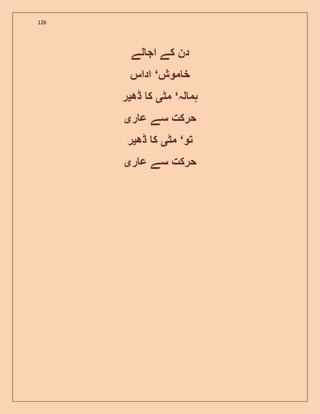 126
‫لے‬ ‫اج‬ ‫کے‬ ‫دن‬
‫موش‬ ‫خ‬‘‫اداس‬
‫لہ‬ ‫ہم‬‘‫مٹ‬‫ی‬‫ڈھ‬ ‫ک‬‫ی‬‫ر‬
‫ر‬ ‫ع‬ ‫سے‬ ‫حرکت‬‫ی‬
‫تو‬‘‫مٹ‬‫ی‬‫ڈھ‬ ‫ک‬‫ی‬‫ر‬
‫ر‬ ‫ع‬ ‫سے‬ ‫حرکت‬‫ی‬
 