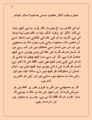 127
‫حس‬ ‫مقصود‬ ‫ڈاکٹر‬ ‫جن‬ ‫حتر‬‫م‬‫ن‬‫ی‬‫ع‬ ‫اسال‬ ! ‫ح‬ ‫ص‬‫ی‬‫ک‬
‫ا‬‫ک‬ ‫پ‬‫ی‬‫ا‬ ‫پر‬ ‫نظموں‬‫پہ‬ ‫ج‬‫ی‬‫پڑ‬ ‫نظر‬ ‫ر‬ ‫ب‬‫ی۔‬‫انھ‬ ‫نے‬ ‫ہ‬‫ی‬‫ہت‬‫ب‬ ‫ں‬
‫ہ‬‫ی‬‫انگ‬ ‫فکر‬‫ی‬‫انگ‬ ‫ولولہ‬ ‫اور‬ ‫ز‬‫ی‬‫پ‬ ‫ز‬‫ی‬‫۔‬‫ی‬‫ہم‬ ‫نظ‬ ‫ہ‬‫ی‬‫پسند‬ ‫ہت‬‫ب‬ ‫ں‬
‫ا‬‫ئ‬‫ی‬‫ہے‬‫۔‬‫ا‬ ‫ہ‬ ‫اگرچہ‬‫م‬ ‫ے‬ ‫ب‬ ‫ق‬‫م‬ ‫کے‬ ‫ع‬ ‫کے‬ ‫پ‬‫ی‬‫ئ‬ ‫ش‬ ‫ں‬‫ی‬‫اسے‬ ‫د‬
‫ہوں‬ ‫ئے‬ ‫پ‬ ‫نہ‬ ‫سمجھ‬ ‫تک‬ ‫نوں‬ ‫م‬ ‫ن‬‫ا‬‫۔‬‫سمجھے‬ ‫ہ‬ ‫تک‬ ‫ں‬ ‫جہ‬
‫ہ‬‫ی‬‫ا‬ ‫ں‬‫م‬ ‫اس‬ ‫پ‬‫ی‬‫ں‬‫ہ‬ ‫ط‬ ‫خ‬‫م‬ ‫سے‬ ‫ن‬ ‫انس‬‫ی‬‫ہ‬ ‫رہے‬ ‫کہہ‬ ‫اور‬ ‫ں‬‫ی‬‫ں‬
‫ک‬ ‫درت‬‫ق‬ ‫صرف‬ ‫ن‬ ‫انس‬ ‫کہ‬‫ی‬‫ک‬ ‫عط‬‫ی‬‫ہوئ‬‫ی‬‫چ‬‫ی‬‫چھ‬‫ک‬ ‫سے‬ ‫زوں‬
‫ہے‬ ‫کرت‬ ‫صل‬ ‫ح‬‫۔‬‫چھ‬ ‫چھ‬‫ک‬ ‫س‬ ‫سے‬ ‫اس‬ ‫اگر‬‫ی‬‫ل‬ ‫ن‬‫ی‬‫تو‬ ‫ئے‬ ‫ج‬
‫بھ‬ ‫چھ‬‫ک‬ ‫س‬ ‫پ‬ ‫اپنے‬ ‫کے‬ ‫ن‬ ‫انس‬‫ی‬‫نہ‬‫ی‬‫مٹ‬ ‫فقط‬ ،‫ں‬‫ی‬‫ڈھ‬ ‫ک‬‫ی‬‫ہے‬ ‫ر‬‫۔‬
‫ک‬ ‫درت‬‫ق‬ ‫کو‬ ‫ن‬ ‫انس‬‫ی‬‫تراش‬‫ی‬‫چ‬‫ی‬‫ز‬‫ی‬‫د‬ ‫چھ‬‫ک‬ ‫ہت‬‫ب‬ ‫ں‬‫ی‬‫ت‬‫ی‬‫ہ‬‫ی‬‫ل‬ ،‫ں‬‫ی‬‫کن‬
‫ا‬ ‫ن‬ ‫انس‬‫نہ‬ ‫چھ‬‫ک‬ ‫کو‬ ‫ت‬ ‫وق‬ ‫مخ‬ ‫ن‬‫ی‬‫سکت‬ ‫دے‬ ‫ں‬‫۔‬‫جبرائ‬ ‫البتہ‬‫ی‬‫ل‬
‫وال‬‫ی‬‫نہ‬ ‫سمجھ‬ ‫ہ‬ ‫ت‬ ‫ب‬‫ی‬‫ہ‬ ‫سکے‬ ‫ں‬‫ی‬‫اپن‬ ‫اور‬ ‫ں‬‫ی‬‫م‬ ‫ع‬ ‫ک‬‫ی‬‫پر‬
‫ہ‬ ‫د‬ ‫ن‬‫ی‬‫ں‬‫۔‬
‫م‬ ‫سمجھنے‬ ‫ہ‬ ‫اگر‬‫ی‬‫ک‬ ‫ں‬‫ی‬‫ی‬‫زو‬‫ج‬‫ی‬‫تو‬ ‫ہوں‬ ‫ط‬ ‫غ‬ ‫پر‬ ‫طور‬
‫ن‬ ‫مہرب‬‫ی‬‫چ‬ ‫ن‬ ‫اس‬ ‫کر‬ ‫فرم‬‫ی‬‫ک‬ ‫ز‬‫ی‬‫ہوئ‬ ‫نہ‬ ‫خ‬ ‫پر‬ ‫ت‬ ‫ب‬‫ی‬‫گ‬ ‫ے‬‫۔‬
‫ہ‬ ‫اتن‬ ‫فقط‬ ‫ادراک‬ ‫و‬ ‫ع‬ ‫را‬ ‫ہم‬‫ی‬‫ہ‬ ‫پر‬ ‫س‬‫ج‬ ،‫ہے‬‫ہ‬ ‫مجبور‬‫ی‬‫ں‬
‫بھ‬ ‫ر‬ ‫شرمس‬ ‫اور‬‫ی۔‬
 