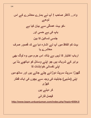 134
‫اس‬ ‫کے‬ ‫شرے‬ ‫م‬ ‫رے‬ ‫ہم‬ ‫نے‬ ‫آپ‬ ! ‫ح‬ ‫ص‬ ‫ڈاکٹر‬ ...‫واہ‬
‫نوحے‬
‫عمدگ‬ ‫بہت‬ ‫کو‬‫ی‬‫ب‬ ‫سے‬‫ی‬‫ک‬ ‫ن‬‫ی‬‫ہے‬ -
‫ک‬ ‫پ‬ ‫ب‬‫ی‬‫حس‬ ‫بے‬‫ی‬‫اور‬
‫جنس‬‫ی‬‫تسک‬‫ی‬‫ک‬ ‫ن‬‫ب‬‫ی‬‫ن‬
‫م‬ ‫ظ‬ ‫ال‬ ‫ک‬ ‫بہت‬‫ی‬‫د‬ ‫رہ‬ ‫اش‬ ‫نے‬ ‫آپ‬ ‫ں‬‫ی‬‫صرف‬ ‫قصور‬ ‫کہ‬ ‫ہے‬
‫شرے‬ ‫م‬‫ی‬
‫اخت‬ ‫ارب‬‫ی‬‫نہ‬ ‫ک‬ ‫ر‬‫ی‬‫م‬ ‫جر‬ ‫اس‬ ‫کہ‬ ‫ب‬ ‫ہے‬ ‫ں‬‫ی‬‫بھ‬ ‫لوگ‬ ‫وہ‬ ‫ں‬‫ی‬
‫شر‬ ‫کے‬ ‫برابر‬‫ی‬‫ہ‬ ‫ک‬‫ی‬‫د‬ ‫کو‬ ‫ئل‬ ‫وس‬ ‫اپنے‬ ‫جو‬ ‫ں‬‫ی‬‫ہ‬ ‫بن‬ ‫کھے‬‫ی‬
‫اپن‬‫ی‬‫ن‬ ‫س‬ ‫ن‬‫ی‬‫ک‬ ‫ت‬ ‫خواہش‬
‫ہ‬ ‫تے‬ ‫ج‬ ‫ے‬ ‫چ‬ ‫دوڑائے‬ ‫سرپٹ‬ ‫سرپٹ‬ ‫گھوڑا‬‫ی‬‫م‬ ‫تھ‬ ‫س‬ ‫اور‬ ‫ں‬‫ی‬‫ں‬
‫اپن‬‫ی‬‫(مذہب‬‫ی‬‫ہ‬ ‫ج‬ )‫ی‬‫ک‬ ‫ت‬‫ی‬‫ک‬ ‫بچوں‬ ‫سے‬ ‫وجہ‬‫ی‬‫ا‬‫ی‬‫ر‬ ‫قط‬ ‫ک‬
‫کھڑ‬‫ی‬
‫د‬ ‫کر‬‫ی‬‫ہ‬ ‫تے‬‫ی‬‫ں‬
‫ف‬‫ی‬‫ران‬ ‫ف‬ ‫صل‬‫ی‬
http://www.bazm.urduanjuman.com/index.php?topic=8504.0
 
