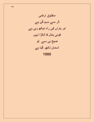136
‫ارض‬ ‫و‬ ‫مخ‬‫ی‬
‫ہے‬ ‫گئ‬ ‫سہ‬ ‫سے‬ ‫ڈر‬
‫ک‬ ‫راں‬ ‫ب‬ ‫ابر‬‫ی‬‫د‬ ‫راہ‬‫ی‬‫رہ‬ ‫کھ‬‫ی‬‫ہے‬
‫کوئ‬‫ی‬‫نہ‬ ‫ٹکڑا‬ ‫ک‬ ‫دل‬ ‫ب‬‫ی‬‫ں‬
‫ہ‬ ‫صبح‬‫ی‬‫تو‬ ‫سے‬
‫گ‬ ‫نکھر‬ ‫ن‬ ‫آسم‬‫ی‬‫ہے‬
1980
 