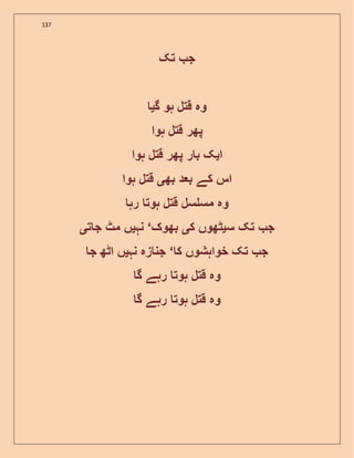 137
‫تک‬ ‫ج‬
‫گ‬ ‫ہو‬ ‫قتل‬ ‫وہ‬‫ی‬
‫ہوا‬ ‫قتل‬ ‫پھر‬
‫ا‬‫ی‬‫ہوا‬ ‫قتل‬ ‫پھر‬ ‫ر‬ ‫ب‬ ‫ک‬
‫بھ‬ ‫د‬ ‫ب‬ ‫کے‬ ‫اس‬‫ی‬‫ہوا‬ ‫قتل‬
‫رہ‬ ‫ہوت‬ ‫قتل‬ ‫سل‬ ‫مس‬ ‫وہ‬
‫س‬ ‫تک‬ ‫ج‬‫ی‬‫ک‬ ‫ٹھوں‬‫ی‬‫بھوک‬‘‫نہ‬‫ی‬‫ت‬ ‫ج‬ ‫مٹ‬ ‫ں‬‫ی‬
‫ک‬ ‫خواہشوں‬ ‫تک‬ ‫ج‬‘‫نہ‬ ‫زہ‬ ‫جن‬‫ی‬‫ج‬ ‫اٹھ‬ ‫ں‬
‫گ‬ ‫رہے‬ ‫ہوت‬ ‫قتل‬ ‫وہ‬
‫گ‬ ‫رہے‬ ‫ہوت‬ ‫قتل‬ ‫وہ‬
 