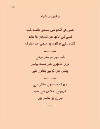 162
‫شبن‬ ‫پر‬ ‫کوں‬ ‫پ‬
‫کس‬‫ی‬‫ک‬‫ی‬‫م‬ ‫آنکھ‬‫ی‬‫ئ‬ ‫سم‬ ‫ں‬‫ی‬‫ش‬ ‫مت‬ ‫ظ‬
‫کس‬‫ی‬‫ک‬‫ی‬‫م‬ ‫آنکھ‬‫ی‬‫تسک‬ ‫ں‬‫ی‬‫دو‬ ‫ج‬ ‫ک‬ ‫ن‬
‫گ‬‫ی‬‫و‬‫سج‬ ‫پر‬ ‫ہونٹوں‬ ‫کے‬ ‫ں‬‫ی‬‫ع‬‫ی‬‫رک‬ ‫مب‬ ‫د‬
...........
‫ہوئے‬ ‫ر‬ ‫س‬ ‫ہ‬ ‫ہجر‬ ‫ش‬
‫تر‬‫ی‬‫پ‬ ‫مست‬ ‫کے‬ ‫آنکھوں‬‫ی‬‫لے‬
‫پ‬‫ی‬‫م‬ ‫س‬‫ی‬‫کے‬ ‫دلوں‬ ‫ب‬ ‫ڈوبے‬ ‫ں‬
...........
‫بھ‬ ‫ج‬ ‫بھوک‬‫ی‬‫ت‬ ‫ست‬‫ی‬‫ہے‬
‫در‬‫ی‬‫س‬ ‫کے‬ ‫اخالص‬ ‫چے‬
‫ہ‬ ‫تے‬ ‫ج‬ ‫ہو‬ ‫بہرے‬‫ی‬‫ں‬
............
 