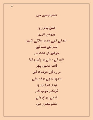 17
‫م‬ ‫نبضوں‬ ‫شبن‬‫ی‬‫ں‬
‫پر‬ ‫کوں‬ ‫پ‬ ‫عش‬
‫پرو‬‫اترے‬ ‫انے‬
‫د‬‫ی‬‫اترے‬ ‫جالنے‬ ‫پر‬ ‫جو‬ ‫تھے‬ ‫وانے‬
‫ک‬ ‫لمس‬‫ی‬‫نے‬ ‫حدت‬
‫ک‬ ‫خوشبو‬‫ی‬‫نے‬ ‫شدت‬
‫آ‬‫ئ‬‫ی‬‫س‬ ‫کے‬ ‫ن‬‫ی‬‫رکھ‬ ‫پتھر‬ ‫پر‬ ‫نے‬
‫آنکھ‬ ‫گال‬‫ی‬‫پتھر‬ ‫ں‬
‫رہ‬ ‫ہر‬‫گھر‬ ‫ک‬ ‫خوف‬ ‫گزر‬
‫در‬ ‫سوچ‬‫ی‬‫ہو‬ ‫برف‬ ‫چے‬‫ئ‬‫ے‬
‫بہر‬‫ی‬‫د‬‫ی‬‫پر‬ ‫واروں‬
‫اگے‬ ‫خوا‬ ‫گونگے‬
‫ے‬ ‫ج‬ ‫چرا‬ ‫اندھے‬
‫نبضوں‬ ‫شبن‬‫م‬‫ی‬‫ں‬
 
