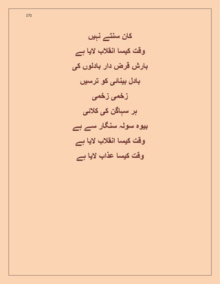 171
‫ک‬‫نہ‬ ‫سنتے‬ ‫ن‬‫ی‬‫ں‬
‫ک‬ ‫وقت‬‫ی‬‫ال‬ ‫انقال‬ ‫س‬‫ی‬‫ہے‬
‫ک‬ ‫دلوں‬ ‫ب‬ ‫دار‬ ‫قرض‬ ‫رش‬ ‫ب‬‫ی‬
‫ب‬ ‫دل‬ ‫ب‬‫ی‬‫ئ‬ ‫ن‬‫ی‬‫ترس‬ ‫کو‬‫ی‬‫ں‬
‫زخم‬‫ی‬‫زخم‬‫ی‬
‫ک‬ ‫گن‬ ‫سہ‬ ‫ہر‬‫ی‬‫کالئ‬‫ی‬
‫ب‬‫ی‬‫ہے‬ ‫سے‬ ‫ر‬ ‫سنگ‬ ‫سولہ‬ ‫وہ‬
‫ک‬ ‫وقت‬‫ی‬‫ال‬ ‫انقال‬ ‫س‬‫ی‬‫ہے‬
‫ک‬ ‫وقت‬‫ی‬‫ال‬ ‫عذا‬ ‫س‬‫ی‬‫ہے‬
 