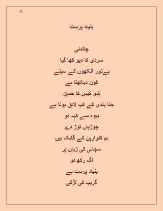 23
‫بن‬‫ی‬‫پرست‬ ‫د‬
‫ندن‬ ‫چ‬‫ی‬
‫سرد‬‫ی‬‫د‬ ‫ک‬‫ی‬‫گ‬ ‫کھ‬ ‫و‬‫ی‬
‫سپنے‬ ‫کے‬ ‫آنکھوں‬ ‫بےنور‬
‫د‬ ‫کون‬‫ی‬‫ہے‬ ‫کھت‬
‫ک‬ ‫شو‬‫ی‬‫حسن‬ ‫ک‬ ‫س‬
‫بند‬ ‫حن‬‫ی‬‫ال‬ ‫ک‬ ‫کے‬‫ئ‬‫ہے‬ ‫ہوت‬
‫ب‬‫ی‬‫دو‬ ‫کہہ‬ ‫سے‬ ‫وہ‬
‫چوڑ‬‫ی‬‫دے‬ ‫توڑ‬ ‫ں‬
‫ہ‬ ‫ہک‬ ‫گ‬ ‫کے‬ ‫کنوارپن‬ ‫ہ‬‫ی‬‫ں‬
‫ئ‬ ‫سچ‬‫ی‬‫ک‬‫ی‬‫پر‬ ‫ن‬ ‫زب‬
‫رکھ‬ ‫آگ‬‫دو‬
‫بن‬‫ی‬‫ہے‬ ‫پرست‬ ‫د‬
‫گر‬‫ی‬‫ک‬‫ی‬‫لڑک‬‫ی‬
 