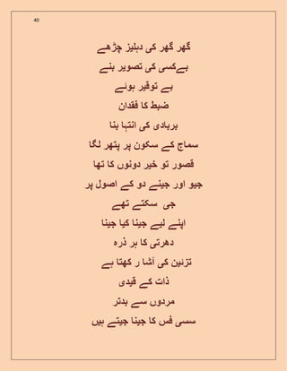 40
‫ک‬ ‫گھر‬ ‫گھر‬‫ی‬‫دہ‬‫ی‬‫چڑھے‬ ‫ز‬
‫بے‬‫کس‬‫ی‬‫ک‬‫ی‬‫تصو‬‫ی‬‫بنے‬ ‫ر‬
‫توق‬ ‫بے‬‫ی‬‫ہو‬ ‫ر‬‫ئ‬‫ے‬
‫فقدان‬ ‫ک‬ ‫ضبط‬
‫د‬ ‫برب‬‫ی‬‫ک‬‫ی‬‫بن‬ ‫انتہ‬
‫لگ‬ ‫پتھر‬ ‫پر‬ ‫سکون‬ ‫کے‬ ‫ج‬ ‫سم‬
‫خ‬ ‫تو‬ ‫قصور‬‫ی‬‫تھ‬ ‫ک‬ ‫دونوں‬ ‫ر‬
‫ج‬‫ی‬‫ج‬ ‫اور‬ ‫و‬‫ی‬‫پر‬ ‫اصول‬ ‫کے‬ ‫دو‬ ‫نے‬
‫ج‬‫ی‬‫تھے‬ ‫سکتے‬
‫ل‬ ‫اپنے‬‫ی‬‫ج‬ ‫ے‬‫ی‬‫ک‬ ‫ن‬‫ی‬‫ج‬‫ی‬‫ن‬
‫دھرت‬‫ی‬‫ذرہ‬ ‫ہر‬ ‫ک‬
‫تز‬‫ئ‬‫ی‬‫ک‬ ‫ن‬‫ی‬‫ہے‬ ‫کھت‬ ‫ر‬ ‫آش‬
‫ق‬ ‫کے‬ ‫ذات‬‫ی‬‫د‬‫ی‬
‫بدتر‬ ‫سے‬ ‫مردوں‬
‫سس‬‫ی‬‫ج‬ ‫ک‬ ‫فس‬‫ی‬‫ج‬ ‫ن‬‫ی‬‫ہ‬ ‫تے‬‫ی‬‫ں‬
 