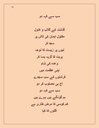 44
‫دو‬ ‫کہہ‬ ‫سے‬ ‫س‬
‫کنول‬ ‫و‬ ‫گال‬ ‫کے‬ ‫گذشتہ‬
‫ا‬ ‫تول‬ ‫م‬‫ی‬‫ک‬ ‫ن‬ ‫م‬‫ی‬‫پر‬ ‫الش‬
‫کر‬ ‫سج‬
‫پر‬ ‫لبوں‬‫ز‬‫ی‬‫نوحہ‬ ‫ک‬ ‫ست‬
‫پر‬‫ی‬‫گر‬ ‫ک‬ ‫ت‬‫ی‬‫کر‬ ‫بس‬ ‫ہ‬
‫ک‬ ‫وعدہ‬‫ی‬‫ش‬
‫اپن‬‫ی‬‫م‬ ‫عظمت‬‫ی‬‫ں‬
‫سجد‬ ‫س‬ ‫کے‬ ‫فرشتوں‬‫ے‬
‫ہ‬ ‫آج‬‫ی‬‫دو‬ ‫کر‬ ‫و‬ ‫مص‬
‫دو‬ ‫کہہ‬ ‫سے‬ ‫س‬
‫ہ‬‫گ‬‫ہ‬ ‫ونگے‬‫ی‬‫ہ‬ ‫بہرے‬ ‫ں‬‫ی‬‫ں‬
‫کوس‬ ‫ک‬‫ی‬‫ر‬ ‫ط‬ ‫مرض‬ ‫ک‬‫ی‬‫ہے‬
‫ک‬ ‫ک‬ ‫وں‬ ‫اگ‬‫ی‬
 