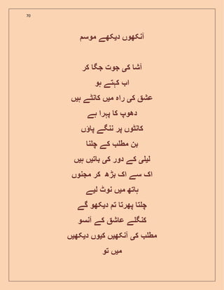70
‫د‬ ‫آنکھوں‬‫ی‬‫موس‬ ‫کھے‬
‫ک‬ ‫آش‬‫ی‬‫کر‬ ‫جگ‬ ‫جوت‬
‫ہو‬ ‫کہتے‬ ‫ا‬
‫ک‬ ‫عش‬‫ی‬‫م‬ ‫راہ‬‫ی‬‫ہ‬ ‫نٹے‬ ‫ک‬ ‫ں‬‫ی‬‫ں‬
‫ہے‬ ‫پہرا‬ ‫ک‬ ‫دھوپ‬
‫پر‬ ‫نٹوں‬ ‫ک‬‫ں‬ ‫پ‬ ‫ننگے‬
‫مط‬ ‫بن‬‫ن‬ ‫چ‬ ‫کے‬
‫ل‬‫ی‬‫ی‬‫ک‬ ‫دور‬ ‫کے‬‫ی‬‫ت‬ ‫ب‬‫ی‬‫ہ‬ ‫ں‬‫ی‬‫ں‬
‫مجنوں‬ ‫کر‬ ‫بڑھ‬ ‫اک‬ ‫سے‬ ‫اک‬
‫م‬ ‫تھ‬ ‫ہ‬‫ی‬‫ل‬ ‫نوٹ‬ ‫ں‬‫ی‬‫ے‬
‫د‬ ‫ت‬ ‫پھرت‬ ‫ت‬ ‫چ‬‫ی‬‫گے‬ ‫کھو‬
‫آنسو‬ ‫کے‬ ‫ش‬ ‫ع‬ ‫ے‬ ‫کنگ‬
‫ک‬ ‫مط‬‫ی‬‫آنکھ‬‫ی‬‫ک‬ ‫ں‬‫ی‬‫د‬ ‫وں‬‫ی‬‫کھ‬‫ی‬‫ں‬
‫م‬‫ی‬‫تو‬ ‫ں‬
 